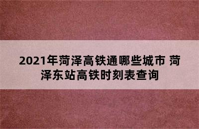 2021年菏泽高铁通哪些城市 菏泽东站高铁时刻表查询